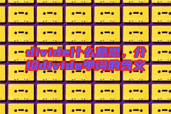 divide什么意思，介紹divide單詞的含義