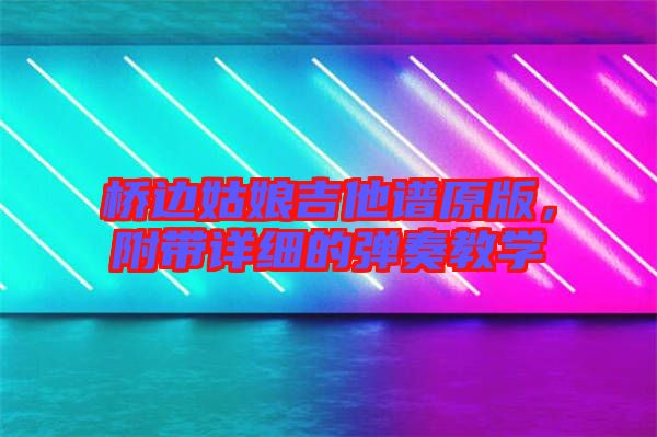 橋邊姑娘吉他譜原版，附帶詳細的彈奏教學