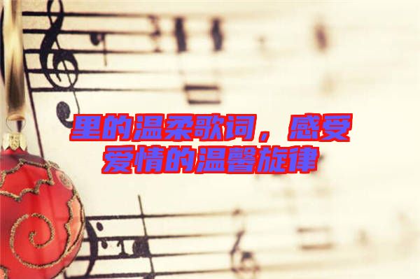 里的溫柔歌詞，感受愛情的溫馨旋律