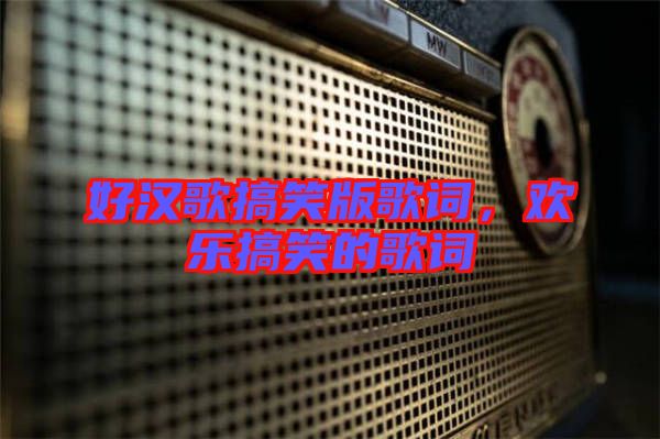 好漢歌搞笑版歌詞，歡樂(lè)搞笑的歌詞