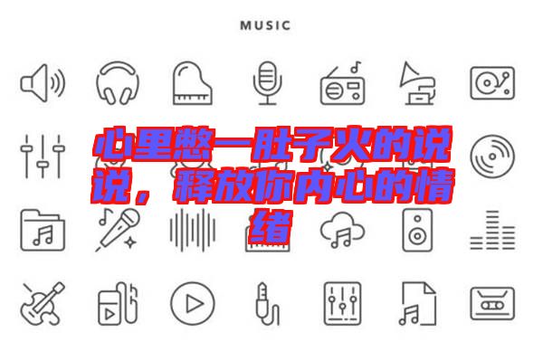 心里憋一肚子火的說(shuō)說(shuō)，釋放你內(nèi)心的情緒