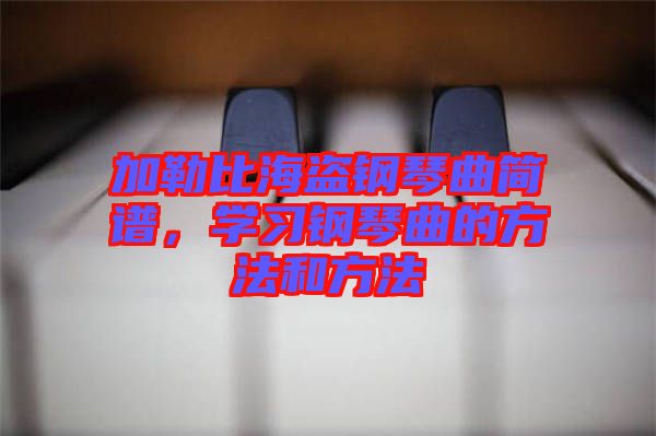 加勒比海盜鋼琴曲簡譜，學習鋼琴曲的方法和方法