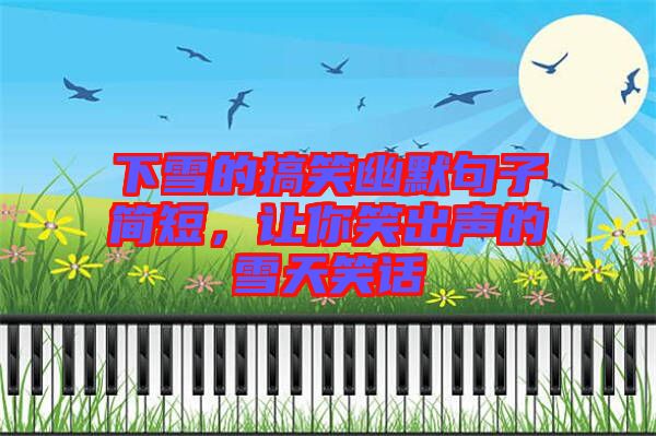 下雪的搞笑幽默句子簡(jiǎn)短，讓你笑出聲的雪天笑話