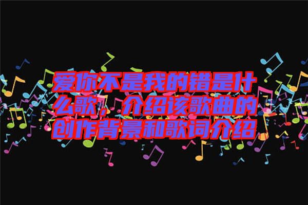 愛你不是我的錯是什么歌，介紹該歌曲的創作背景和歌詞介紹