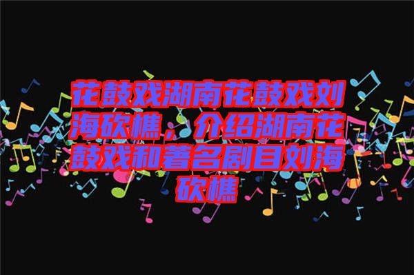 花鼓戲湖南花鼓戲劉?？抽裕榻B湖南花鼓戲和著名劇目劉?？抽? width=