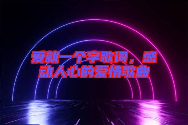 愛就一個字歌詞，感動人心的愛情歌曲