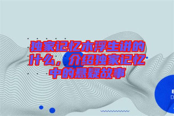 獨家記憶木浮生講的什么，介紹獨家記憶中的懸疑故事