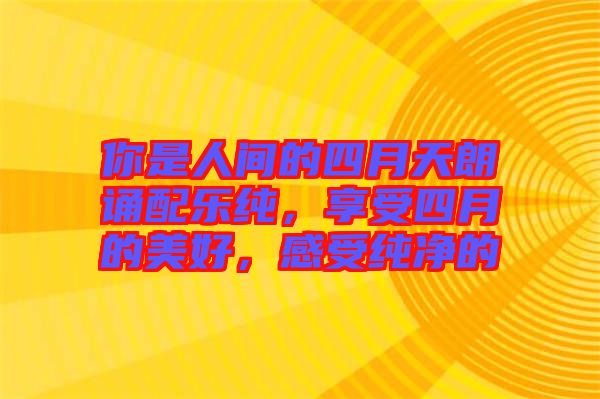 你是人間的四月天朗誦配樂(lè)純，享受四月的美好，感受純凈的
