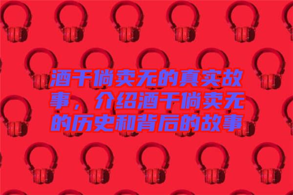 酒干倘賣無的真實故事，介紹酒干倘賣無的歷史和背后的故事