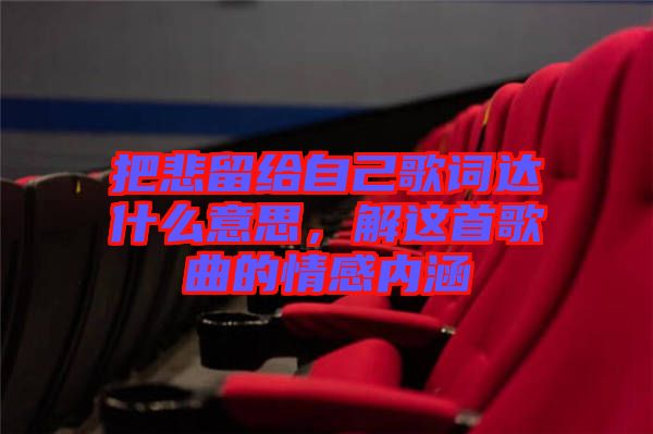 把悲留給自己歌詞達什么意思，解這首歌曲的情感內涵