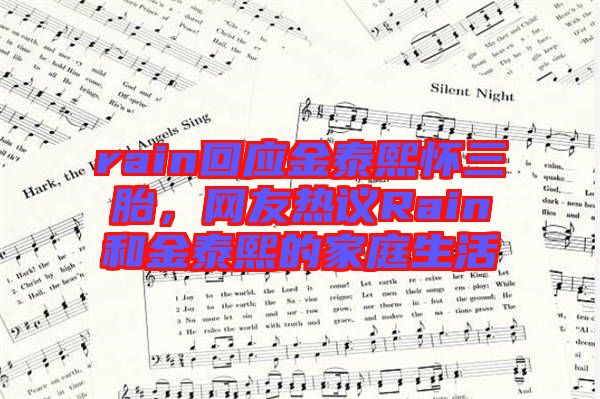 rain回應金泰熙懷三胎，網友熱議Rain和金泰熙的家庭生活