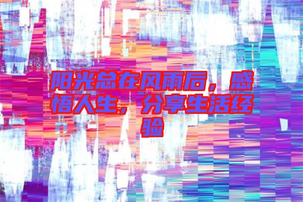 陽(yáng)光總在風(fēng)雨后，感悟人生，分享生活經(jīng)驗(yàn)