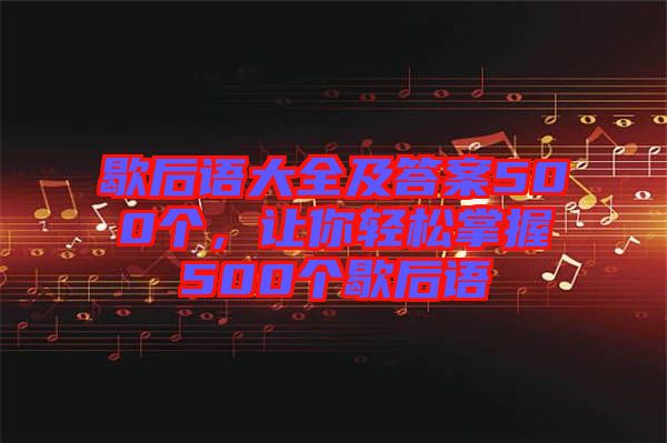 歇后語大全及答案500個，讓你輕松掌握500個歇后語