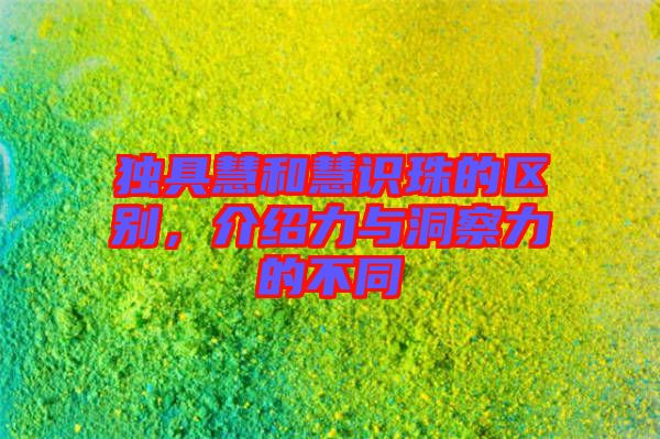 獨具慧和慧識珠的區別，介紹力與洞察力的不同