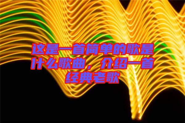這是一首簡單的歌是什么歌曲，介紹一首經典老歌