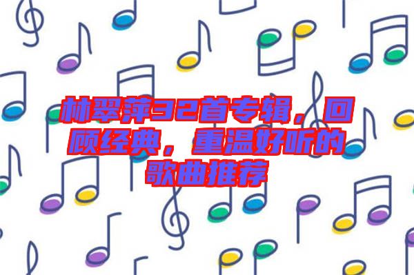 林翠萍32首專輯，回顧經(jīng)典，重溫好聽的歌曲推薦