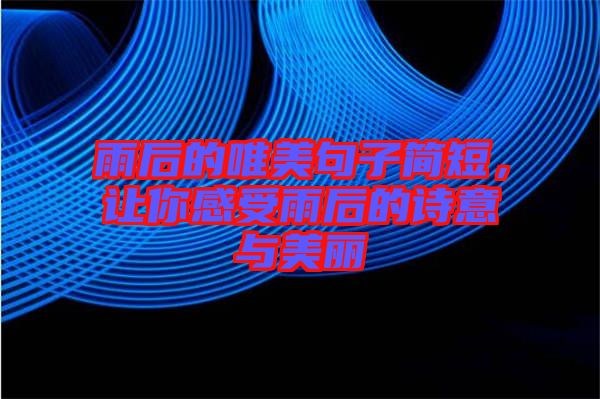 雨后的唯美句子簡短，讓你感受雨后的詩意與美麗