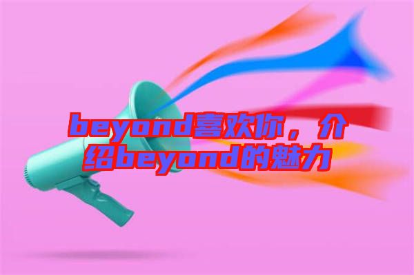beyond喜歡你，介紹beyond的魅力