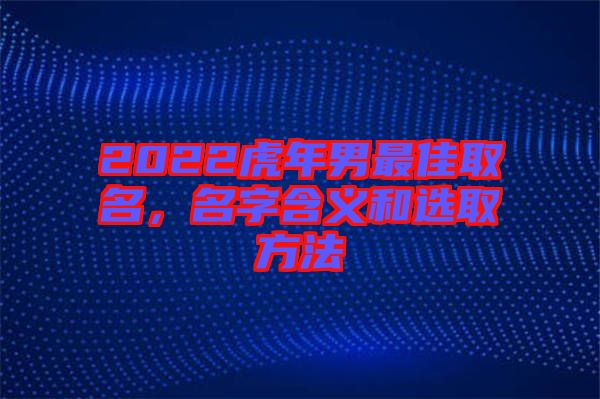 2022虎年男最佳取名，名字含義和選取方法
