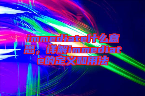 immediate什么意思，詳解immediate的定義和用法