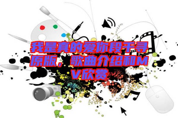 我是真的愛你段千尋原版，歌曲介紹和MV欣賞
