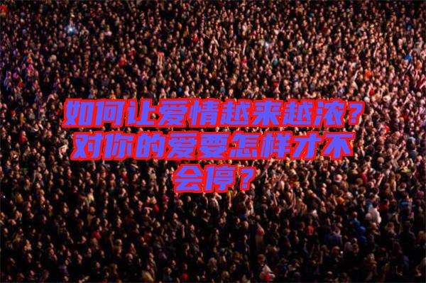 如何讓愛情越來越濃？對(duì)你的愛要怎樣才不會(huì)停？