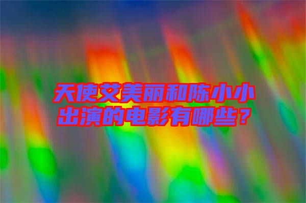 天使艾美麗和陳小小出演的電影有哪些？