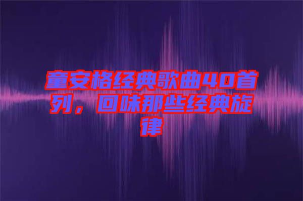 童安格經典歌曲40首列，回味那些經典旋律