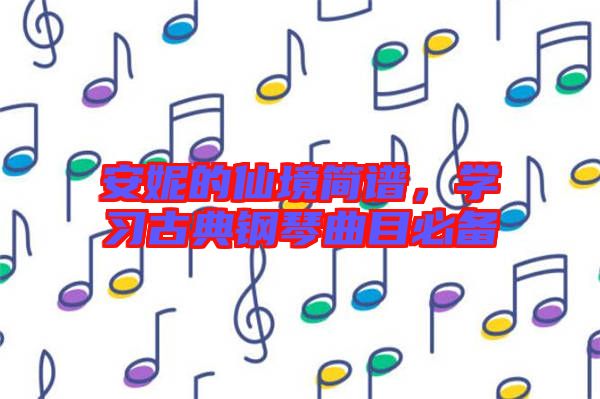 安妮的仙境簡(jiǎn)譜，學(xué)習(xí)古典鋼琴曲目必備