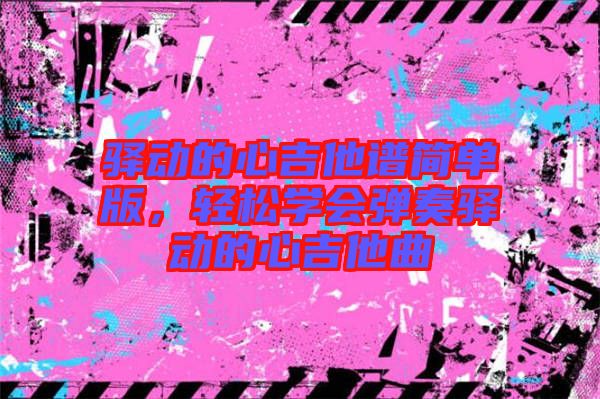驛動的心吉他譜簡單版，輕松學會彈奏驛動的心吉他曲