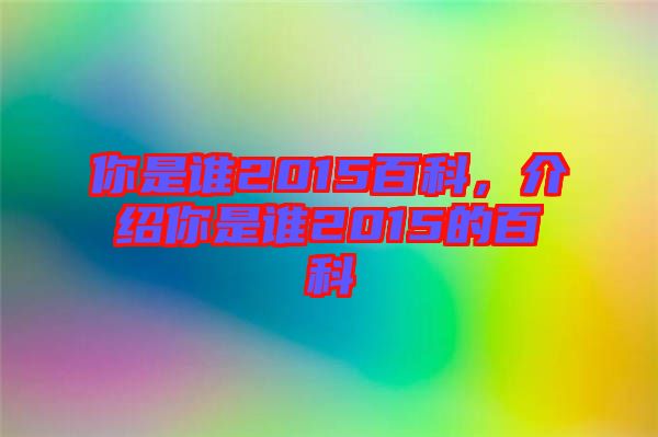你是誰(shuí)2015百科，介紹你是誰(shuí)2015的百科
