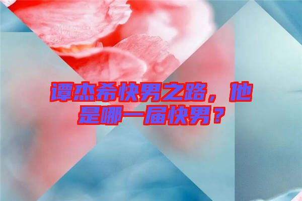 譚杰?？炷兄?，他是哪一屆快男？