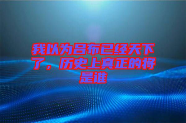 我以為呂布已經天下了，歷史上真正的將是誰
