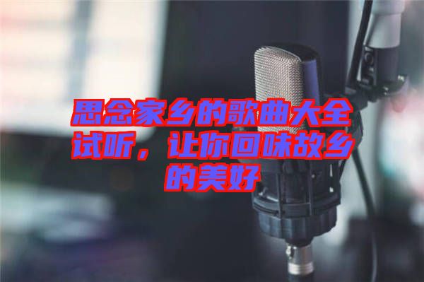 思念家鄉(xiāng)的歌曲大全試聽，讓你回味故鄉(xiāng)的美好