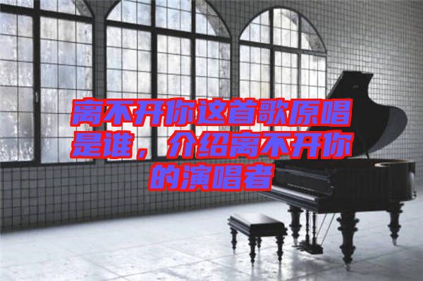 離不開你這首歌原唱是誰，介紹離不開你的演唱者