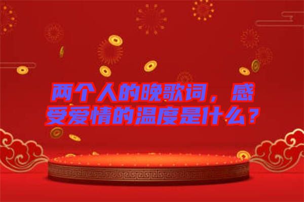 兩個人的晚歌詞，感受愛情的溫度是什么？