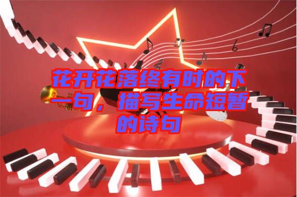 花開(kāi)花落終有時(shí)的下一句，描寫(xiě)生命短暫的詩(shī)句