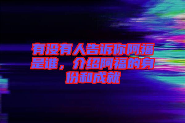 有沒有人告訴你阿福是誰，介紹阿福的身份和成就