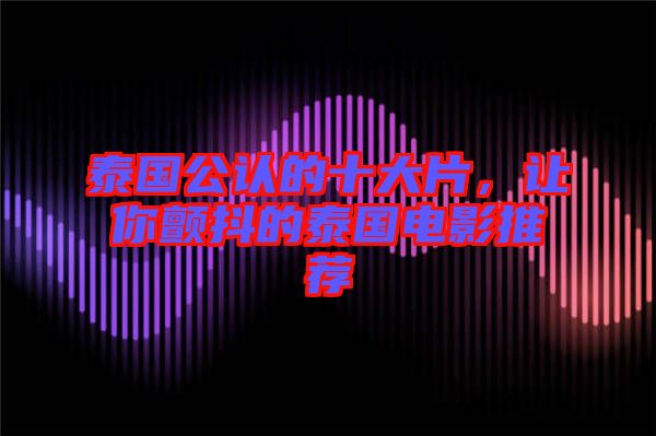 泰國公認的十大片，讓你顫抖的泰國電影推薦
