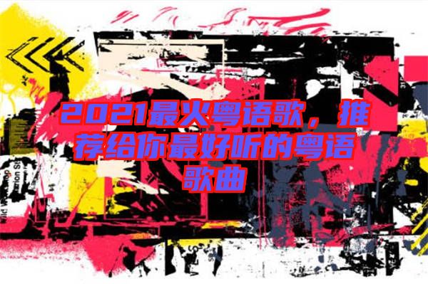 2021最火粵語歌，推薦給你最好聽的粵語歌曲