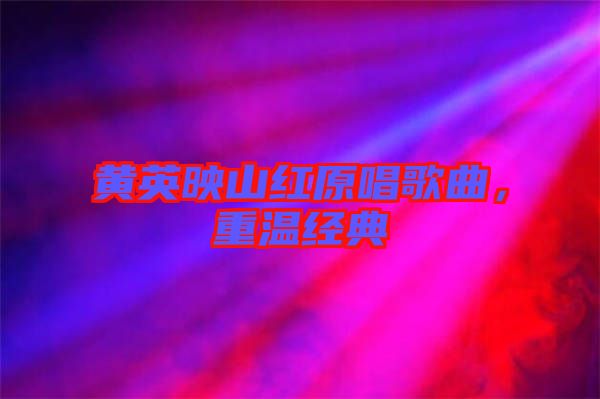 黃英映山紅原唱歌曲，重溫經典
