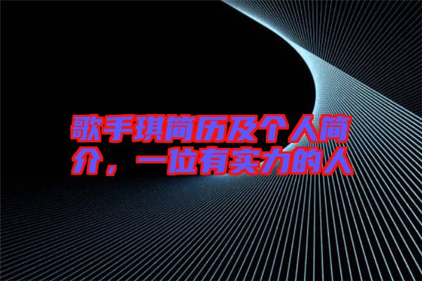 歌手琪簡歷及個(gè)人簡介，一位有實(shí)力的人