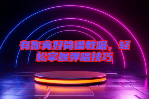 有你真好簡譜教唱，輕松掌握彈唱技巧