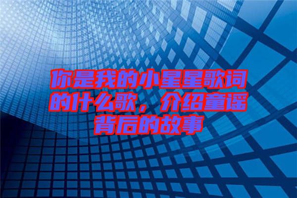 你是我的小星星歌詞的什么歌，介紹童謠背后的故事
