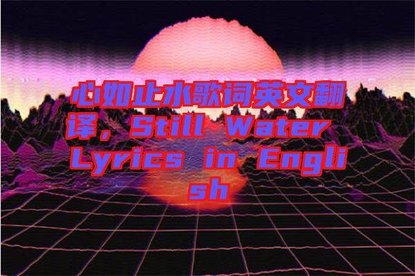 心如止水歌詞英文翻譯，Still Water Lyrics in English