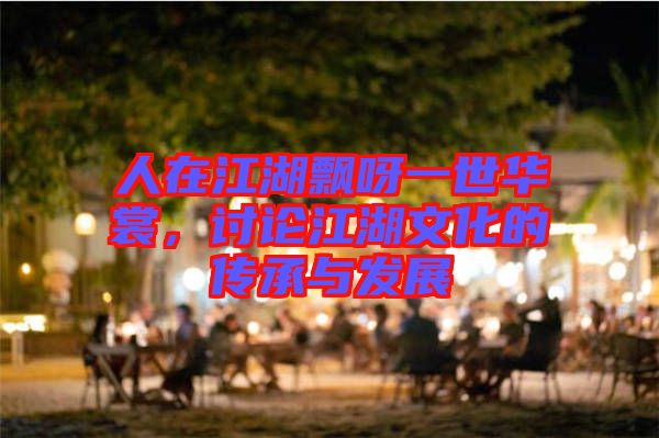 人在江湖飄呀一世華裳，討論江湖文化的傳承與發展