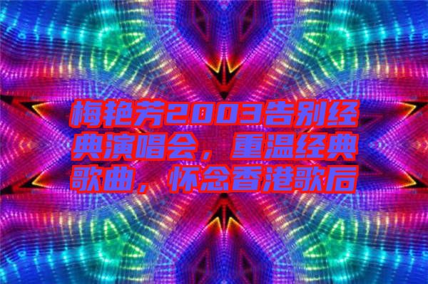 梅艷芳2003告別經典演唱會，重溫經典歌曲，懷念香港歌后