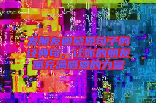 發(fā)朋友圈感恩句子的經(jīng)典句，讓你的朋友圈充滿感恩的力量