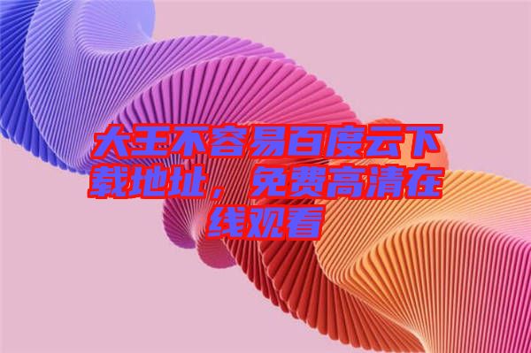 大王不容易百度云下載地址，免費高清在線觀看