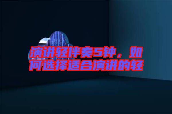 演講輕伴奏5鐘，如何選擇適合演講的輕